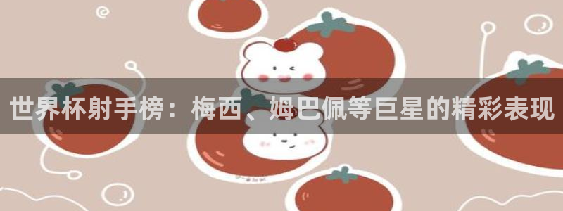 世界杯2026赛制：世界杯射手榜：梅西、姆巴佩等巨星的精彩表现