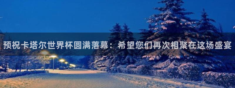 世界杯欧洲预选赛赛程：预祝卡塔尔世界杯圆满落幕：希望您们再次相聚在这场盛宴