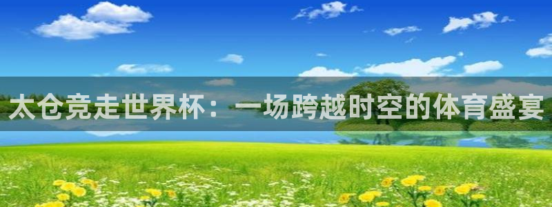 足球世界杯赛程：太仓竞走世界杯：一场跨越时空的体育盛宴