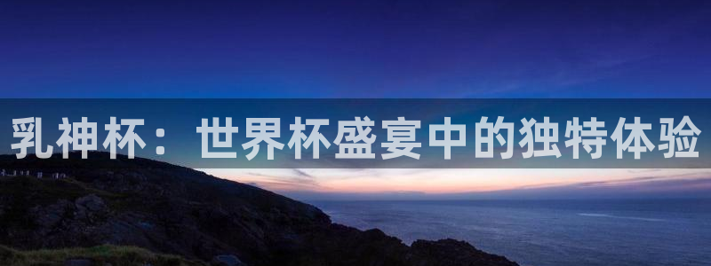2026世界杯直播免费观看：乳神杯：世界杯盛宴中的独特体验